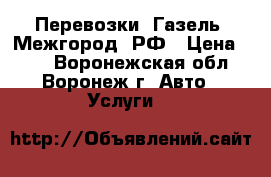 Перевозки, Газель, Межгород, РФ › Цена ­ 16 - Воронежская обл., Воронеж г. Авто » Услуги   